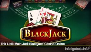 Trik Licik Main Judi Blackjack Casino Online